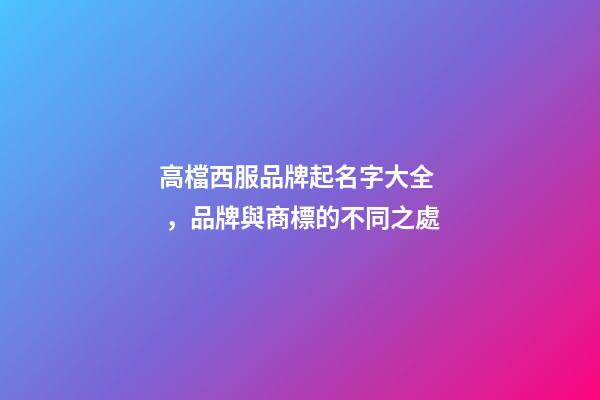 高檔西服品牌起名字大全，品牌與商標的不同之處